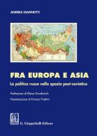 Fra Europa e Asia. La politica russa nello spazio post-sovietico di Andrea Giannotti edito da Giappichelli