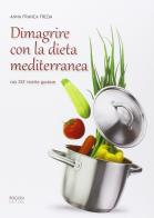 Dimagrire con la dieta mediterranea. Con 257 ricette gustose di Anna Franca Freda edito da Rogiosi
