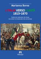 Italia verso l'Unità 1815-1870. Come era naturale che fosse ma come fu innaturale che avvenisse di Marianna Borea edito da Armando Editore