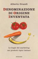 Denominazione di origine inventata. Le bugie del marketing sui prodotti tipici italiani di Alberto Grandi edito da Mondadori