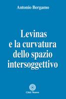 Levinas e la curvatura dello spazio intersoggettivo di Antonio Bergamo edito da Città Nuova