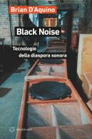 Black noise. Tecnologie della diaspora sonora di Brian D'Aquino edito da Meltemi