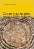 Cristo nel labirinto. La scoperta dell'idolo dei Templari di Gianfranco Manchia edito da Palombi Editori