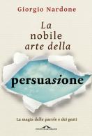 La nobile arte della persuasione. La magia delle parole e dei gesti di Giorgio Nardone edito da Ponte alle Grazie