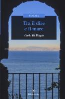 Tra il dire e il mare di Carlo Di Biagio edito da Bibliotheka Edizioni