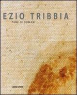 Ezio Tribbia. Pane di domani di Mauro Zanchi, Giuliano Zanchi edito da Lubrina Bramani Editore
