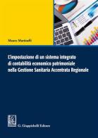 L' impostazione di un sistema integrato di contabilità economico patrimoniale nella gestione sanitaria accentrata regionale di Mauro Martinelli edito da Giappichelli