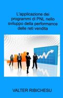 L' applicazione dei programmi di PNL nello sviluppo della performance delle reti commerciali di Valter Ribichesu edito da ilmiolibro self publishing