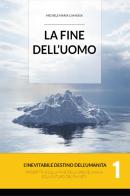 La fine dell'uomo. L'inevitabile destino dell'umanità. Prospettive sulla fine della specie umana e sul futuro del pianeta vol. 1 di Michele Maria Camassa edito da Youcanprint