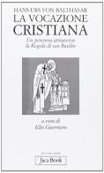 La vocazione cristiana. Un percorso attraverso la Regola di san Basilio di Hans Urs von Balthasar edito da Jaca Book