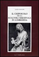 Il crepuscolo della scultura medievale in Lombardia di Laura Cavazzini edito da Olschki