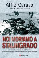 Noi moriamo a Stalingrado di Alfio Caruso edito da Longanesi