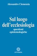 Sul luogo dell'ecclesiologia. Questioni epistemologiche di Alessandro Clemenzia edito da Città Nuova