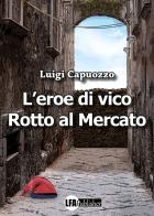 L' eroe di Vico Rotto al mercato di Luigi Capuozzo edito da LFA Publisher