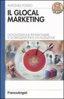 Il glocal marketing. Glocalizzazione per rispondere a globalizzazione e localizzazione di Antonio Foglio edito da Franco Angeli