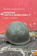 Missione «antica Babilonia 2». 123 giorni a Nasiryah di Francesco Maria Ceravolo edito da NeP edizioni