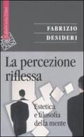 La percezione riflessa. Estetica e filosofia della mente di Fabrizio Desideri edito da Raffaello Cortina Editore