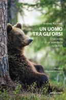 Un uomo tra gli orsi. Il racconto di un'avventura sulle Alpi di Andrea Mustoni edito da Ediciclo