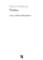 Violino. Luci e ombre di Stradivari di Marco Ghizzoni edito da Oligo