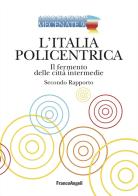 L'Italia policentrica. Il fermento delle città intermedie. Secondo rapporto edito da Franco Angeli