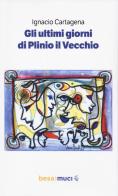 Gli ultimi giorni di Plinio il Vecchio-Los últimos días de Plinio el Viejo di Ignacio Cartagena edito da Besa muci