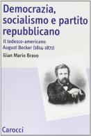 Democrazia, socialismo e partito repubblicano. Il tedesco-americano August Becker (1814-1871) di G. Mario Bravo edito da Carocci