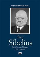 Jean Sibelius. Dei ghiacci e del fuoco. Vita e musica di Alessandro Zignani edito da Zecchini