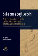 Sulle orme degli antichi. Scritti di filologia e di storia della tradizione classica offerti a Salvatore Cerasuolo edito da Pensa Multimedia