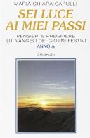 Sei luce ai miei passi. Pensieri e preghiere sui vangeli dei giorni festivi. Anno A di M. Chiara Carulli edito da Gribaudi