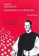 Facebook e il principe. Appunti di politica e comunicazione al tempo di internet di Sergio Pargoletti edito da Scorpione