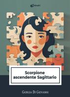 Scorpione ascendente Sagittario di Giorgia Di Giovanni edito da Dialoghi