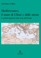 Mediterraneo, il mare di Ulisse e delle sirene. Le grandi migrazioni nella storia dell'Europa di Alfonso Lorelli edito da Erranti