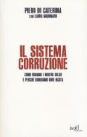 Il sistema corruzione. Come rubano i nostri soldi e perché dobbiamo dire basta di Piero Di Caterina edito da ADD Editore