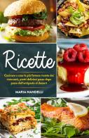 Ricette. Cucinare a casa le più famose ricette dei ristoranti, piatti deliziosi passo dopo passo dall'antipasto al dessert di Maria Nandelli edito da Youcanprint