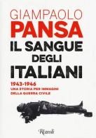 Il sangue degli italiani. 1943-1946. Una storia per immagini della guerra civile di Giampaolo Pansa edito da Rizzoli