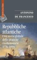 Repubbliche atlantiche. Una storia globale delle pratiche rivoluzionarie (1776-1804) di Antonino De Francesco edito da Raffaello Cortina Editore