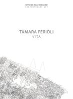 Tamara Ferioli. Vita. Catalogo della mostra (Milano, 5 aprile-20 maggio 2018). Ediz. italiana e inglese di F. Carnaghi edito da Vanillaedizioni