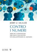 Contro i numeri. Perché l'ossessione per dati e quantità sta rallentando il mondo di Jerry Z. Muller edito da Luiss University Press
