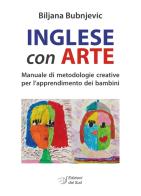 Inglese con arte. Manuale di metodologie creative per l'apprendimento dei bambini di Biljana Bubnjevic edito da Edizioni Dal Sud