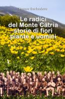 Le radici del monte Catria. Storie di fiori piante e uomini di Franco Barbadoro edito da ilmiolibro self publishing
