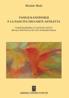 Vasilij Kandinskij e la nascita dell'arte astratta. Vasilij Kandinskij e lo spirituale nell'arte alla luce dell'essenza dei colori di Rudolf Steiner di Matilde Mulé edito da Psiche