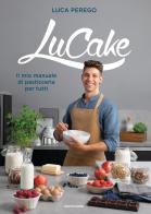 LuCake. Il mio manuale di pasticceria per tutti di Luca Perego edito da Mondadori