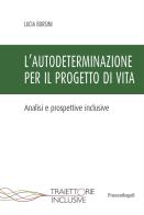 L'autodeterminazione per il progetto di vita. Analisi e prospettive inclusive di Lucia Borsini edito da Franco Angeli