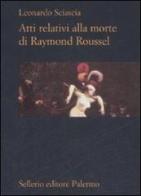 Atti relativi alla morte di Raymond Roussel di Leonardo Sciascia edito da Sellerio Editore Palermo