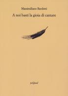 A noi basti la gioia di cantare di Massimiliano Bardotti edito da Pequod
