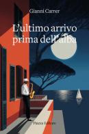 L'ultimo arrivo prima dell'alba di Gianni Carrer edito da Piazza Editore