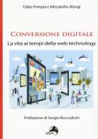 Conversione digitale. La vita ai tempi della web technology di Fabio Pompei, Alessandro Alongi edito da Alpes Italia