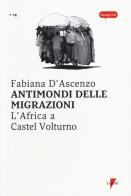Antimondi delle migrazioni. L'Africa a Castel Volturno di Fabiana D'Ascenzo edito da Lupetti