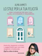 Lo stile per la tua felicità. Idee e soluzioni per una casa pulita, accogliente e organizzata di Alma Ahmeti edito da Mondadori Electa