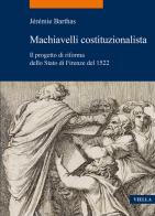 Machiavelli costituzionalista. Il progetto di riforma dello Stato di Firenze del 1522 di Jérémie Barthas edito da Viella